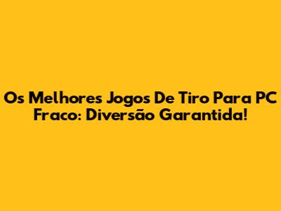 Os Melhores Jogos De Tiro Para PC Fraco: Diversão Garantida!