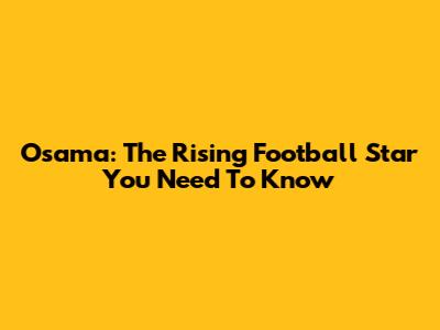 Osama: The Rising Football Star You Need To Know