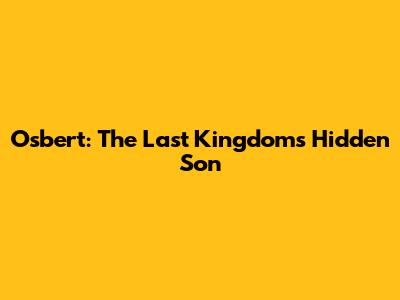 Osbert: The Last Kingdom's Hidden Son