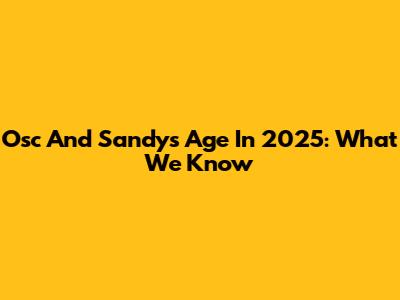 Osc And Sandy's Age In 2025: What We Know