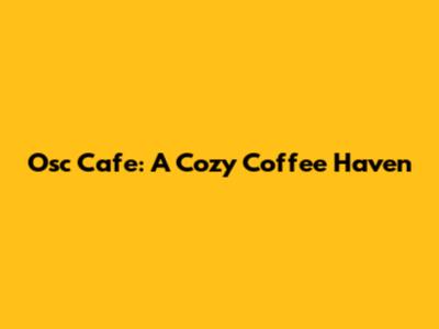 Osc Cafe: A Cozy Coffee Haven