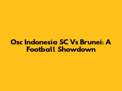 Osc Indonesia SC Vs Brunei: A Football Showdown