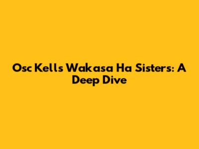 Osc Kells Wakasa Ha Sisters: A Deep Dive