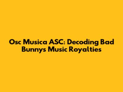 Osc Musica ASC: Decoding Bad Bunny's Music Royalties