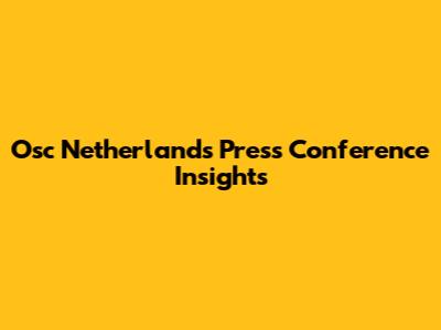 Osc Netherlands Press Conference Insights