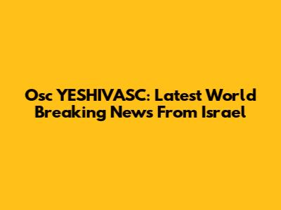 Osc YESHIVASC: Latest World Breaking News From Israel