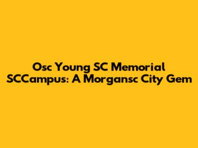 Osc Young SC Memorial SCCampus: A Morgansc City Gem