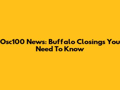 Osc100 News: Buffalo Closings You Need To Know