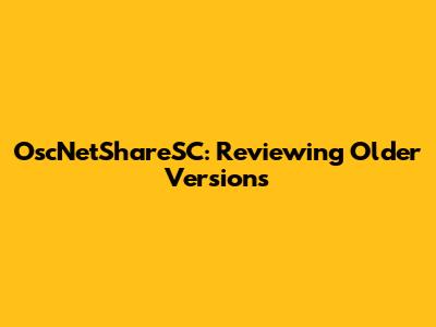 OscNetShareSC: Reviewing Older Versions