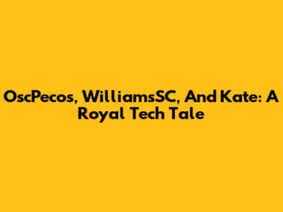 OscPecos, WilliamsSC, And Kate: A Royal Tech Tale