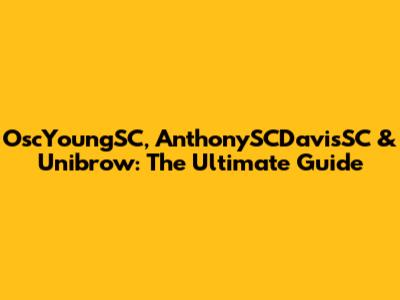 OscYoungSC, AnthonySCDavisSC & Unibrow: The Ultimate Guide