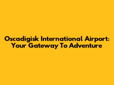 Oscadigisk International Airport: Your Gateway To Adventure