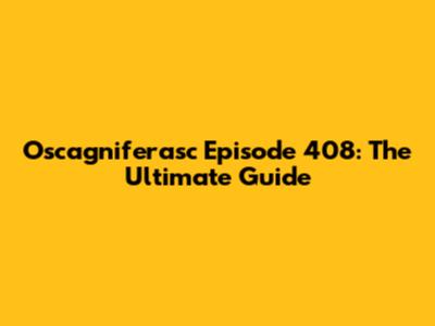 Oscagniferasc Episode 408: The Ultimate Guide
