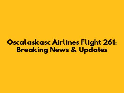 Oscalaskasc Airlines Flight 261: Breaking News & Updates