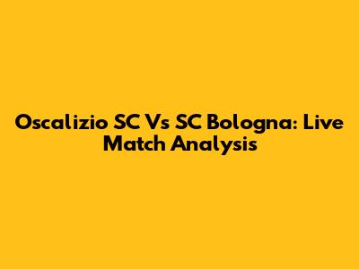 Oscalizio SC Vs SC Bologna: Live Match Analysis