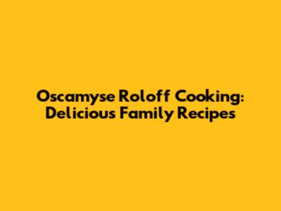 Oscamyse Roloff Cooking: Delicious Family Recipes