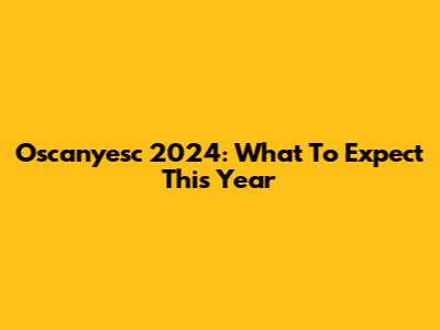Oscanyesc 2024: What To Expect This Year