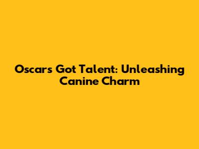 Oscar's Got Talent: Unleashing Canine Charm