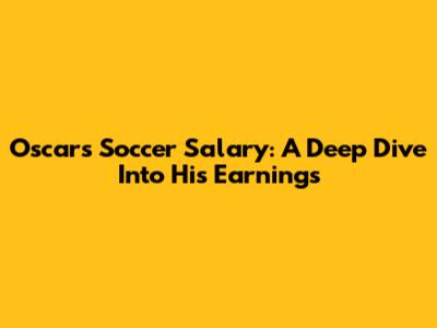 Oscar's Soccer Salary: A Deep Dive Into His Earnings