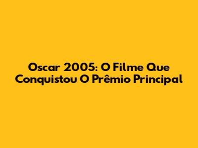 Oscar 2005: O Filme Que Conquistou O Prêmio Principal