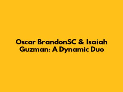 Oscar BrandonSC & Isaiah Guzman: A Dynamic Duo