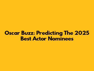 Oscar Buzz: Predicting The 2025 Best Actor Nominees