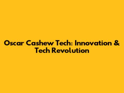 Oscar Cashew Tech: Innovation & Tech Revolution