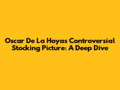 Oscar De La Hoya's Controversial Stocking Picture: A Deep Dive