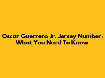 Oscar Guerrero Jr. Jersey Number: What You Need To Know