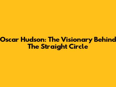 Oscar Hudson: The Visionary Behind The "Straight Circle"