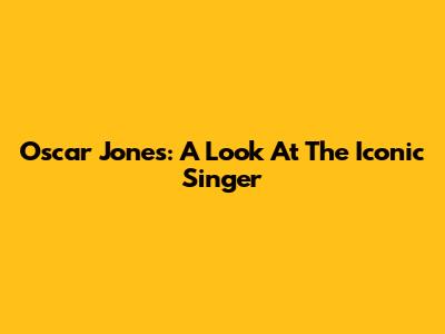 Oscar Jones: A Look At The Iconic Singer