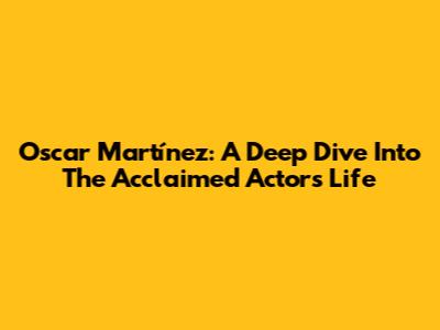 Oscar Martínez: A Deep Dive Into The Acclaimed Actor's Life