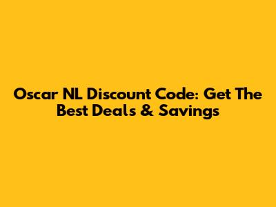 Oscar NL Discount Code: Get The Best Deals & Savings