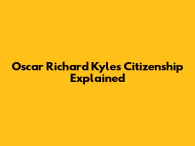 Oscar Richard Kyle's Citizenship Explained