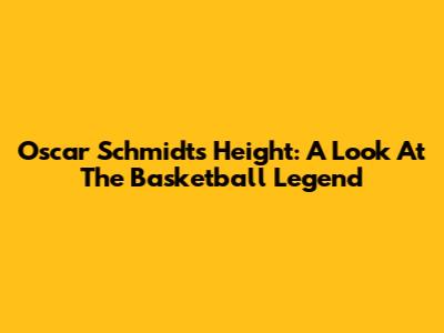 Oscar Schmidt's Height: A Look At The Basketball Legend