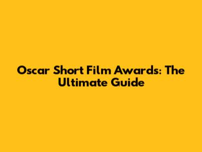 Oscar Short Film Awards: The Ultimate Guide