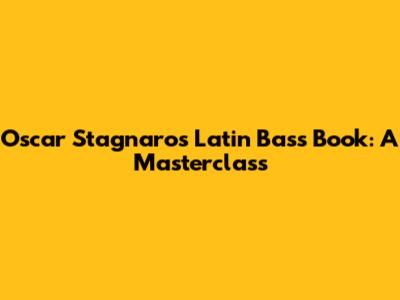 Oscar Stagnaro's Latin Bass Book: A Masterclass