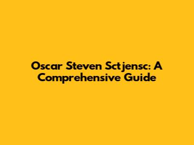 Oscar Steven Sctjensc: A Comprehensive Guide