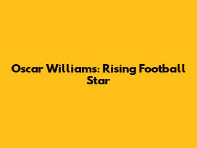 Oscar Williams: Rising Football Star