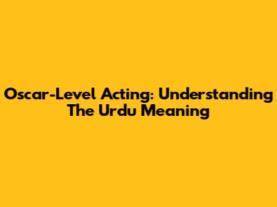 Oscar-Level Acting: Understanding The Urdu Meaning