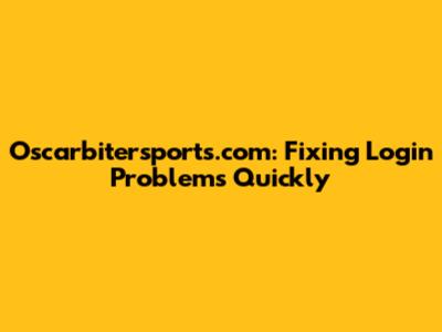 Oscarbitersports.com: Fixing Login Problems Quickly