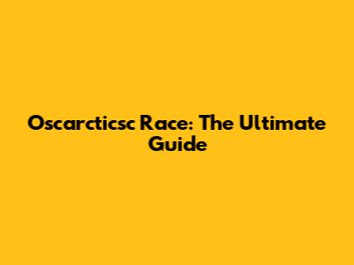 Oscarcticsc Race: The Ultimate Guide