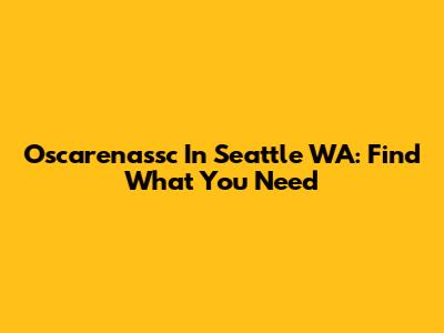Oscarenassc In Seattle WA: Find What You Need