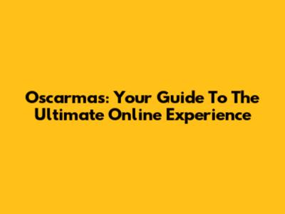 Oscarmas: Your Guide To The Ultimate Online Experience