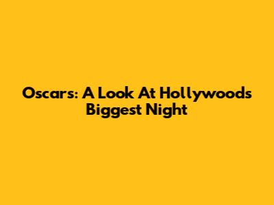 Oscars: A Look At Hollywood's Biggest Night