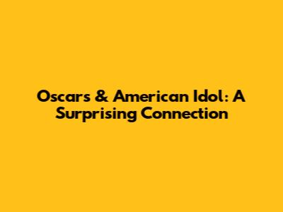 Oscars & American Idol: A Surprising Connection