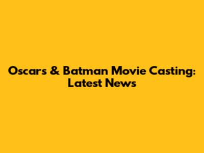 Oscars & Batman Movie Casting: Latest News