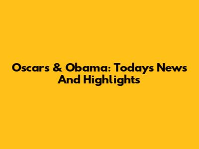Oscars & Obama: Today's News And Highlights