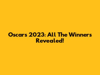 Oscars 2023: All The Winners Revealed!