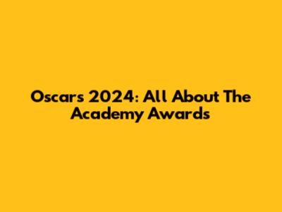 Oscars 2024: All About The Academy Awards